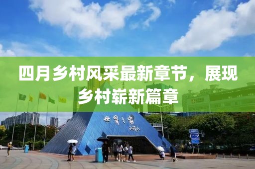 四月乡村风采最新章节，展现乡村崭新篇章