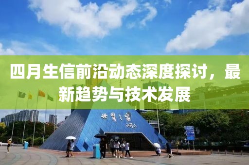 四月生信前沿动态深度探讨，最新趋势与技术发展
