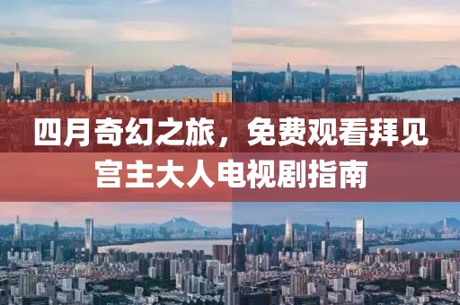 四月奇幻之旅，免费观看拜见宫主大人电视剧指南