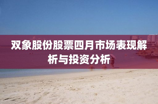 双象股份股票四月市场表现解析与投资分析