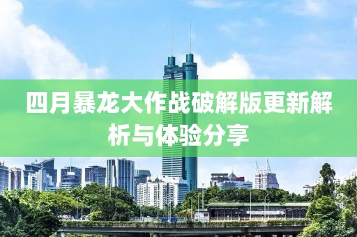 四月暴龙大作战破解版更新解析与体验分享