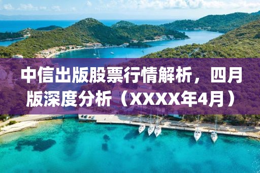 中信出版股票行情解析，四月版深度分析（XXXX年4月）