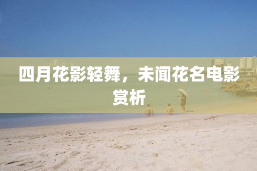 四月花影轻舞，未闻花名电影赏析