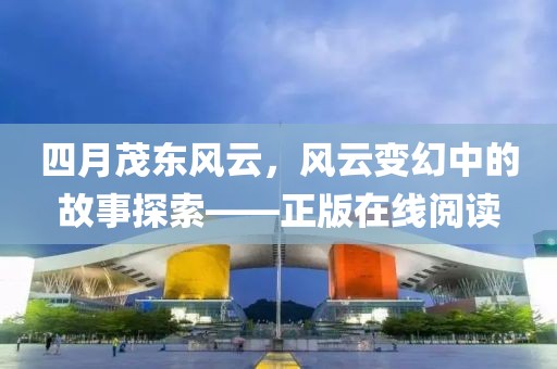 四月茂东风云，风云变幻中的故事探索——正版在线阅读