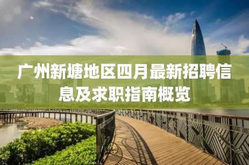 广州新塘地区四月最新招聘信息及求职指南概览