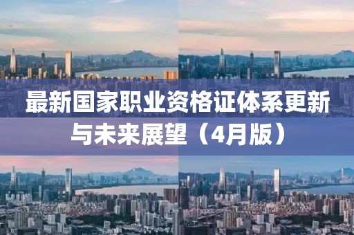 最新国家职业资格证体系更新与未来展望（4月版）