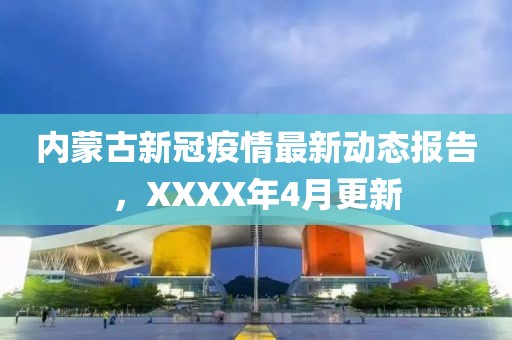 内蒙古新冠疫情最新动态报告，XXXX年4月更新