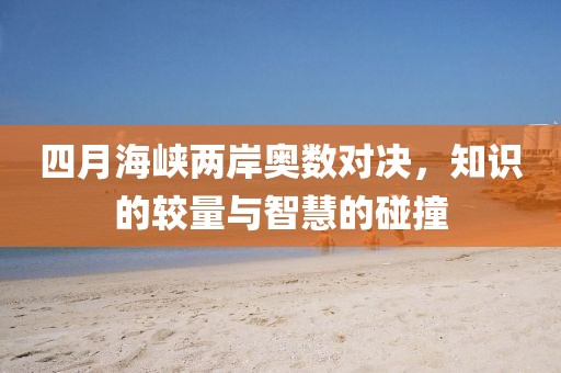 四月海峡两岸奥数对决，知识的较量与智慧的碰撞
