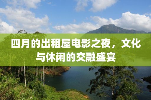四月的出租屋电影之夜，文化与休闲的交融盛宴