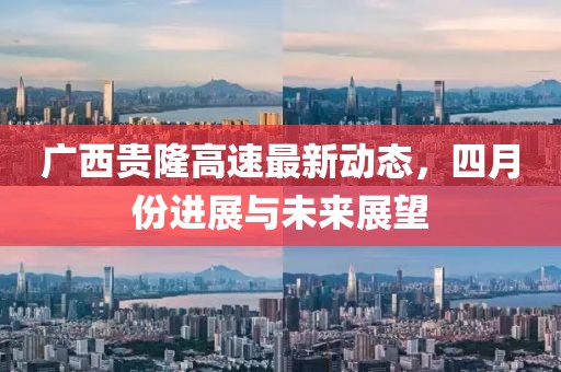 广西贵隆高速最新动态，四月份进展与未来展望