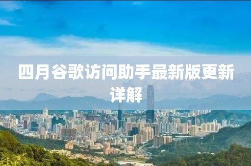 四月谷歌访问助手最新版更新详解