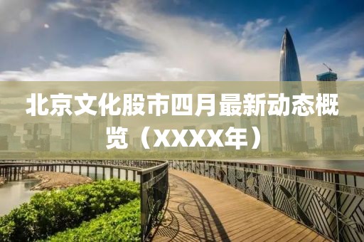 北京文化股市四月最新动态概览（XXXX年）