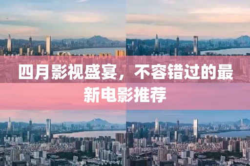 四月影视盛宴，不容错过的最新电影推荐