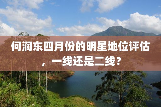 何润东四月份的明星地位评估，一线还是二线？