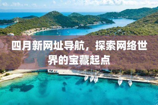 四月新网址导航，探索网络世界的宝藏起点