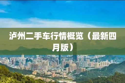泸州二手车行情概览（最新四月版）