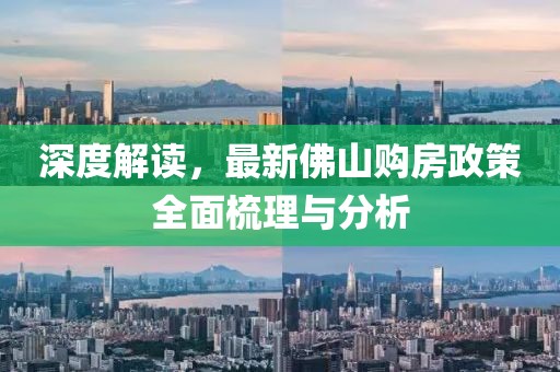 深度解读，最新佛山购房政策全面梳理与分析
