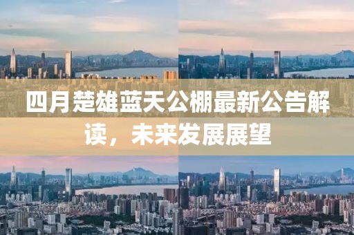 四月楚雄蓝天公棚最新公告解读，未来发展展望