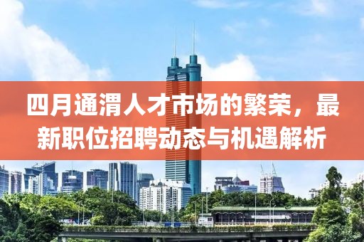 四月通渭人才市场的繁荣，最新职位招聘动态与机遇解析