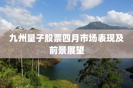 九州量子股票四月市场表现及前景展望