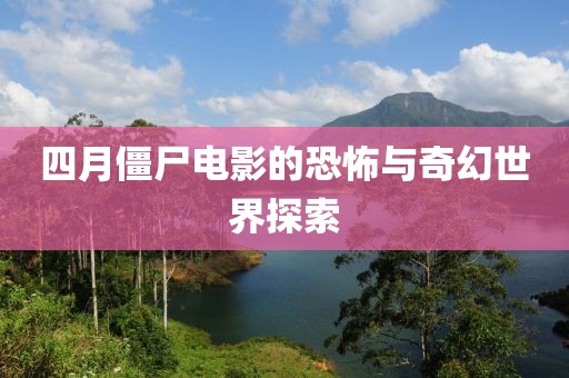 四月僵尸电影的恐怖与奇幻世界探索