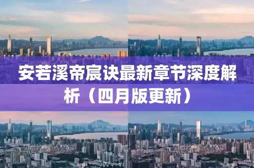 安若溪帝宸诀最新章节深度解析（四月版更新）
