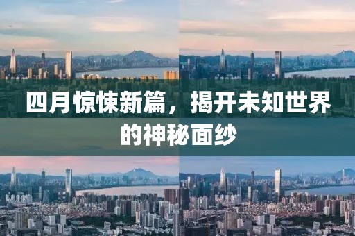 四月惊悚新篇，揭开未知世界的神秘面纱