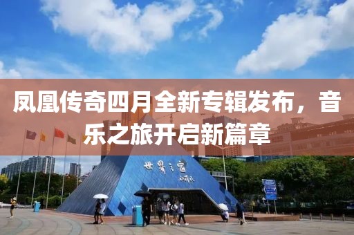 凤凰传奇四月全新专辑发布，音乐之旅开启新篇章
