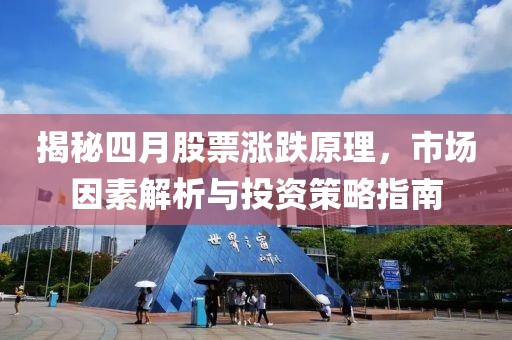 揭秘四月股票涨跌原理，市场因素解析与投资策略指南