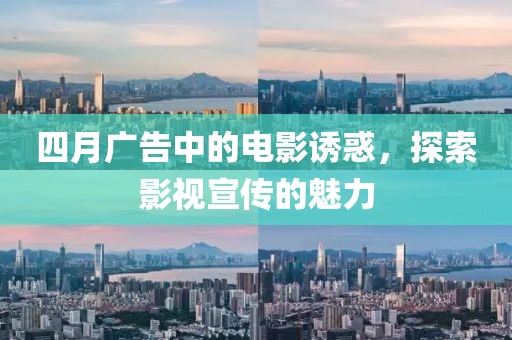 四月广告中的电影诱惑，探索影视宣传的魅力