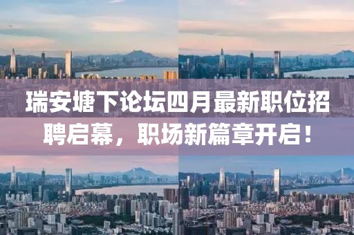 瑞安塘下论坛四月最新职位招聘启幕，职场新篇章开启！