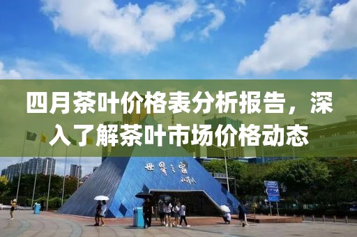 四月茶叶价格表分析报告，深入了解茶叶市场价格动态