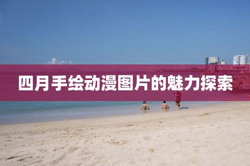 四月手绘动漫图片的魅力探索