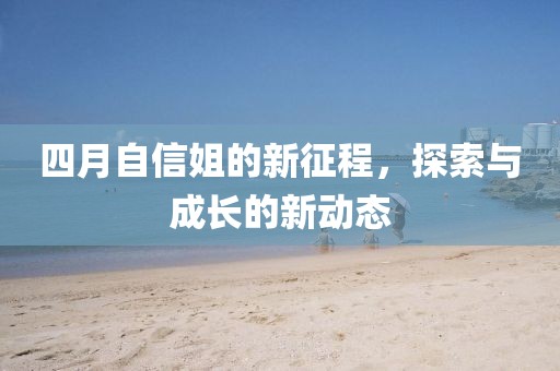 四月自信姐的新征程，探索与成长的新动态