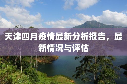 天津四月疫情最新分析报告，最新情况与评估