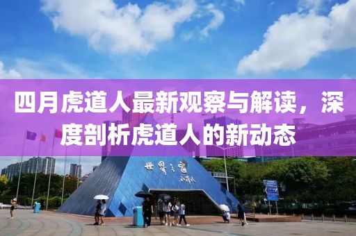四月虎道人最新观察与解读，深度剖析虎道人的新动态