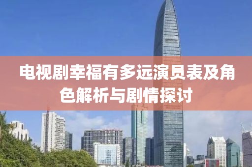 电视剧幸福有多远演员表及角色解析与剧情探讨