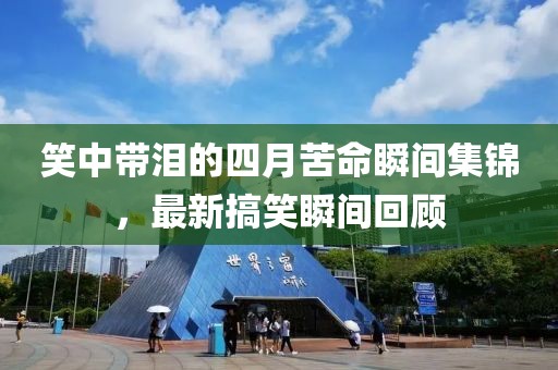 笑中带泪的四月苦命瞬间集锦，最新搞笑瞬间回顾