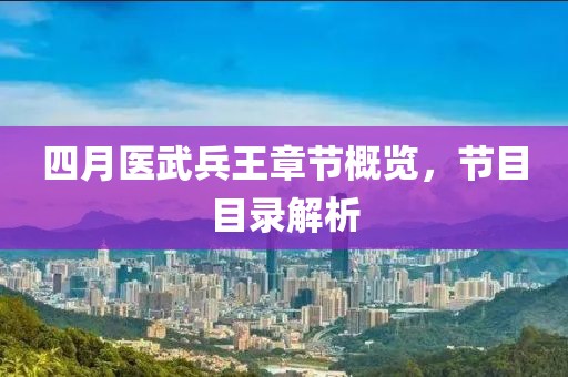 四月医武兵王章节概览，节目目录解析