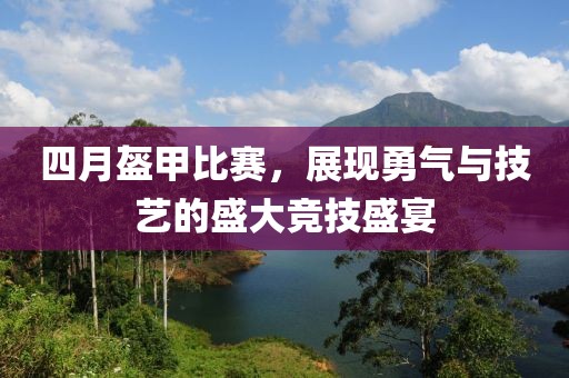 四月盔甲比赛，展现勇气与技艺的盛大竞技盛宴
