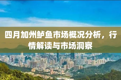 四月加州鲈鱼市场概况分析，行情解读与市场洞察