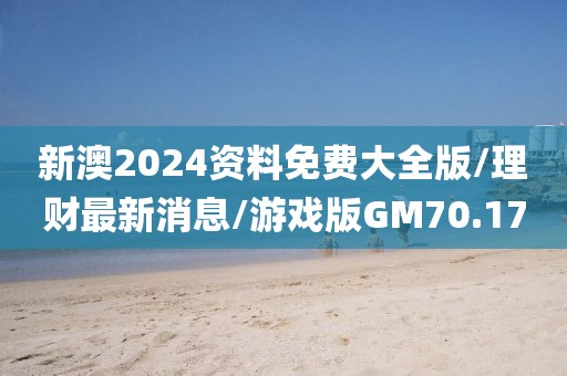 新澳2024资料免费大全版/理财最新消息/游戏版GM70.17