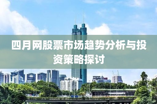四月网股票市场趋势分析与投资策略探讨