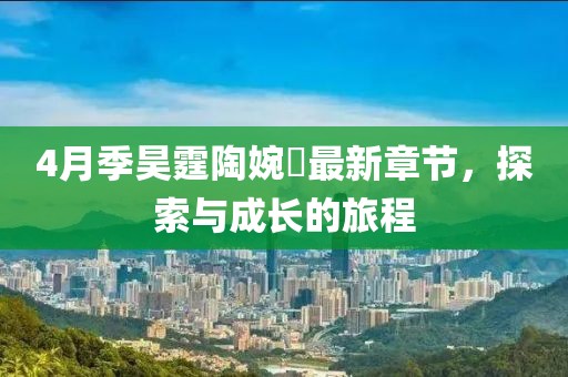 4月季昊霆陶婉玗最新章节，探索与成长的旅程