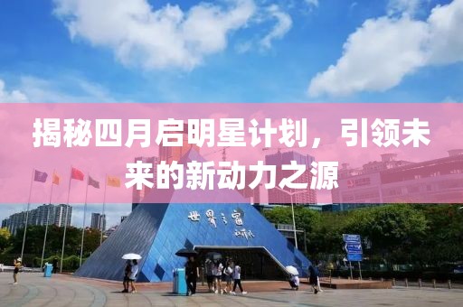 揭秘四月启明星计划，引领未来的新动力之源