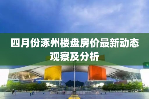 四月份涿州楼盘房价最新动态观察及分析