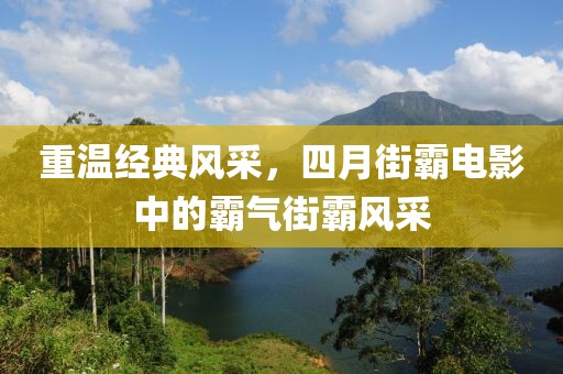 重温经典风采，四月街霸电影中的霸气街霸风采