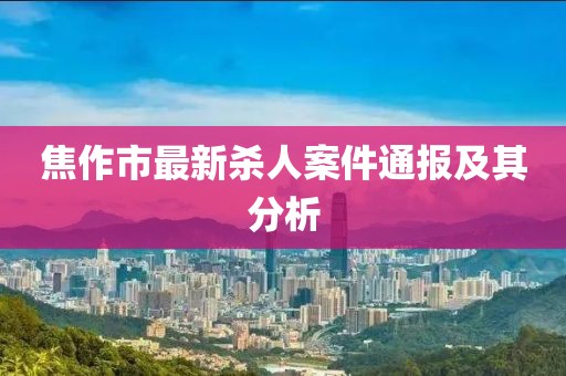 焦作市最新杀人案件通报及其分析
