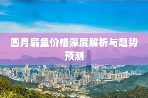 四月扁鱼价格深度解析与趋势预测