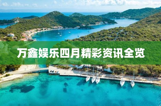 万鑫娱乐四月精彩资讯全览
